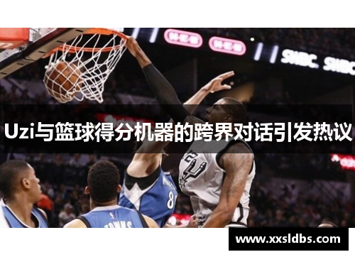 Uzi与篮球得分机器的跨界对话引发热议